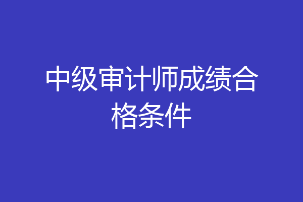 中级审计师成绩合格条件