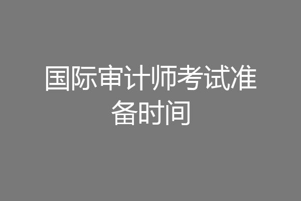 国际审计师考试准备时间