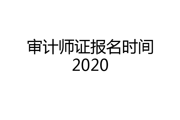 审计师证报名时间2020