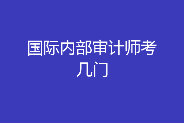国际内部审计师考几门