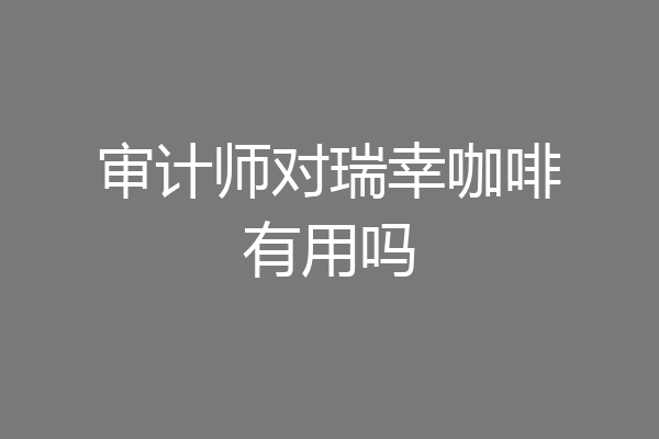 审计师对瑞幸咖啡有用吗