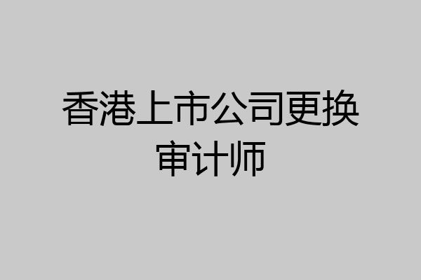 香港上市公司更换审计师