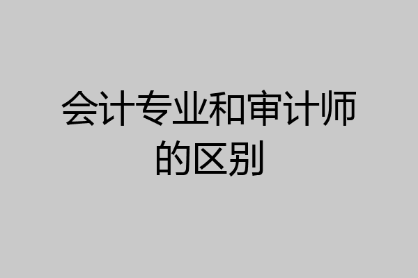 会计专业和审计师的区别