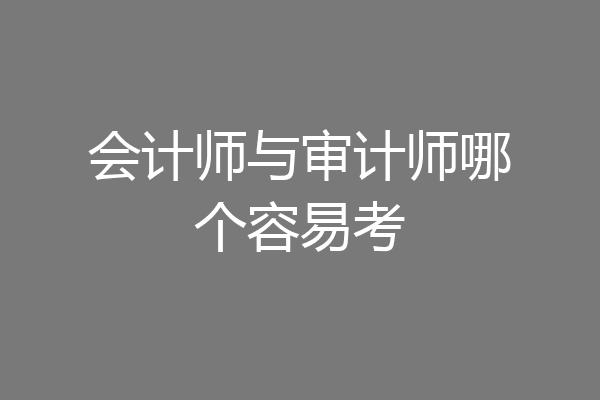 会计师与审计师哪个容易考