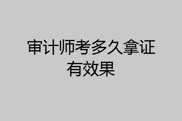 审计师考多久拿证有效果