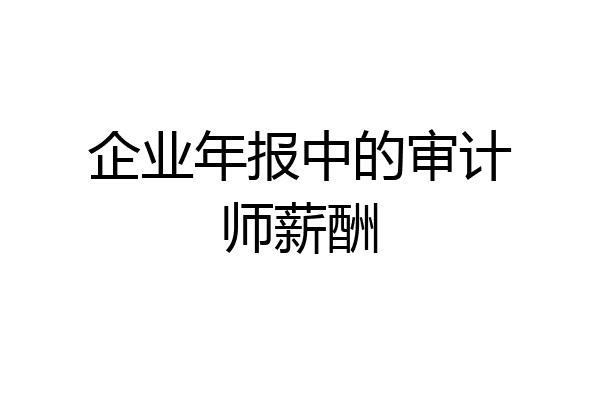 企业年报中的审计师薪酬