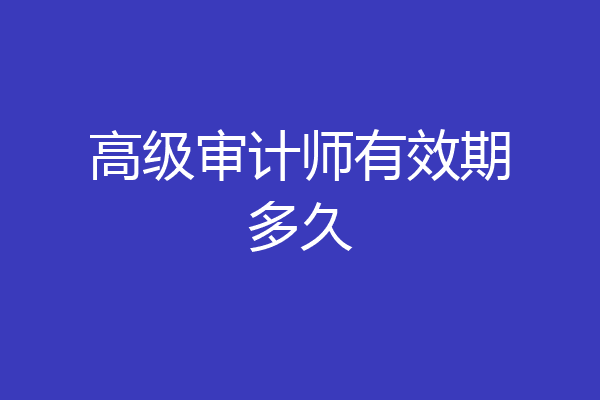高级审计师有效期多久