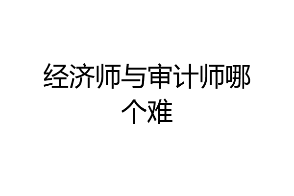经济师与审计师哪个难