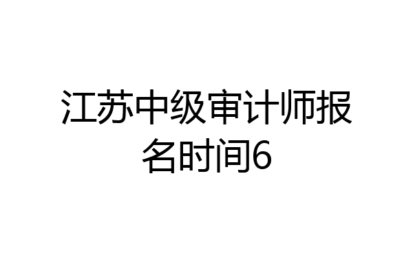 江苏中级审计师报名时间6