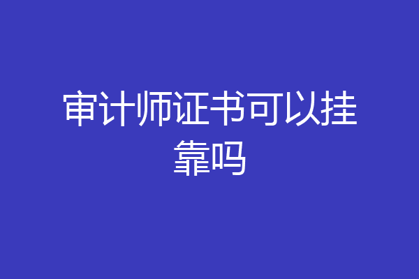 审计师证书可以挂靠吗