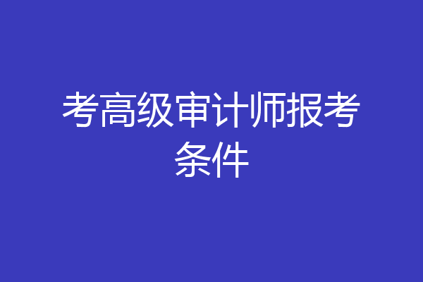 考高级审计师报考条件