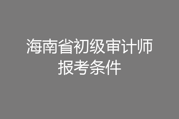 海南省初级审计师报考条件