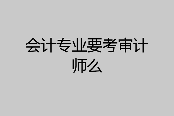 会计专业要考审计师么