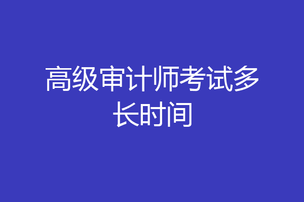 高级审计师考试多长时间