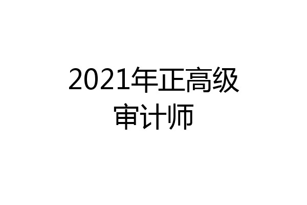 2021年正高级审计师