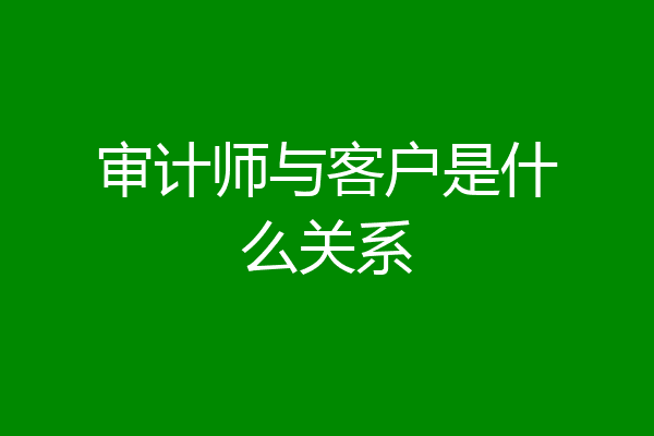 审计师与客户是什么关系