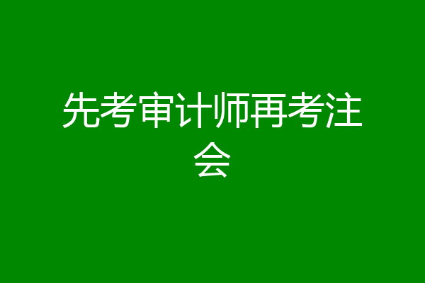先考审计师再考注会
