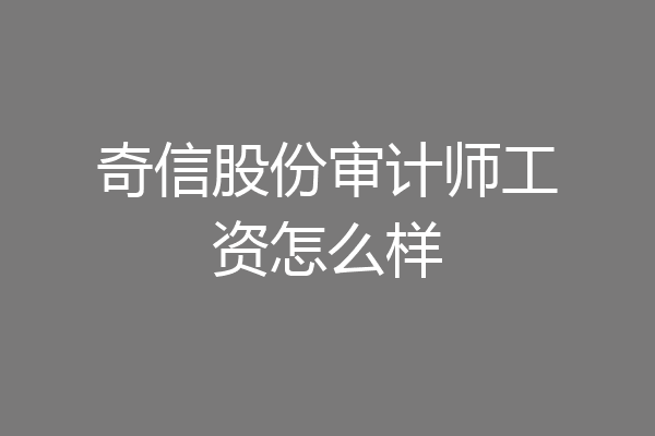 奇信股份审计师工资怎么样