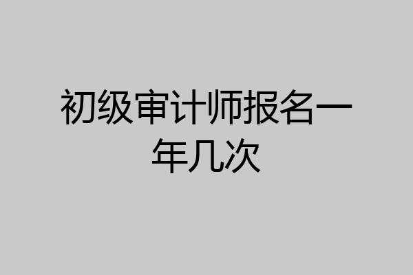 初级审计师报名一年几次