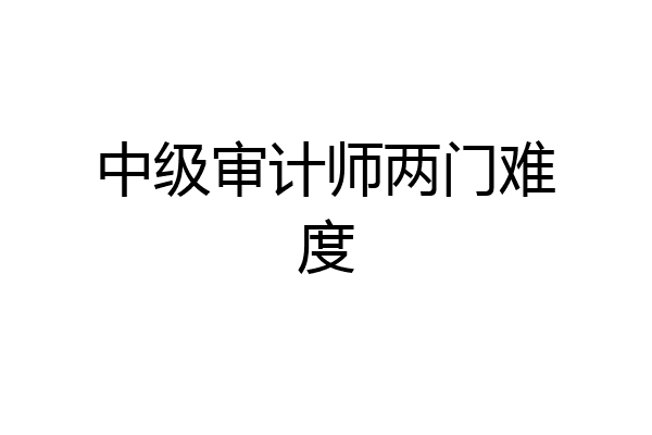中级审计师两门难度