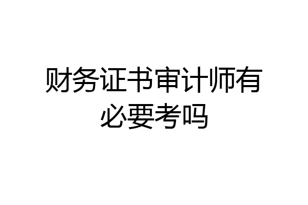 财务证书审计师有必要考吗