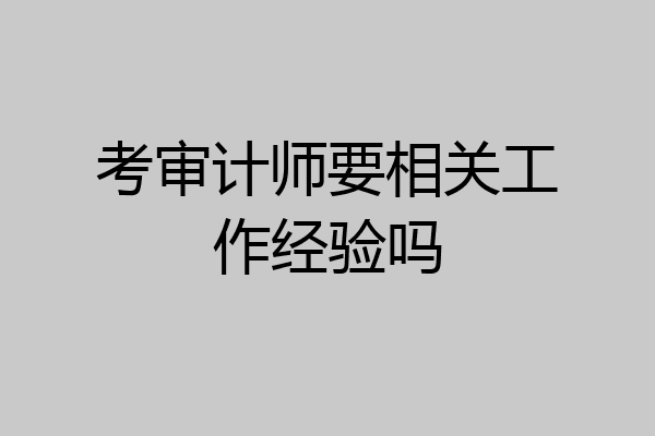 考审计师要相关工作经验吗