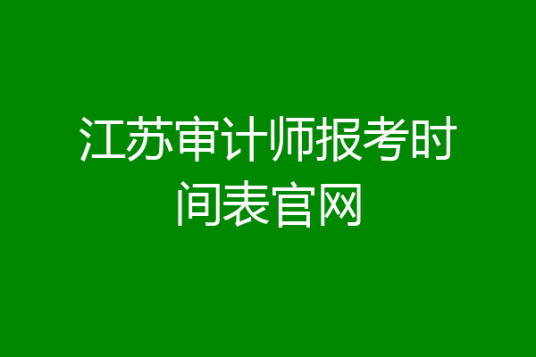 江苏审计师报考时间表官网
