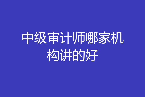 中级审计师哪家机构讲的好