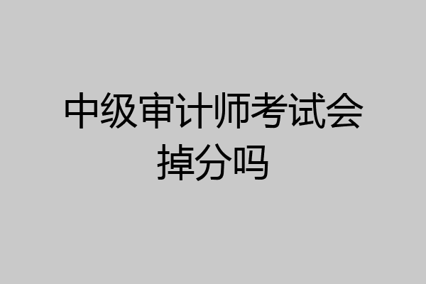 中级审计师考试会掉分吗