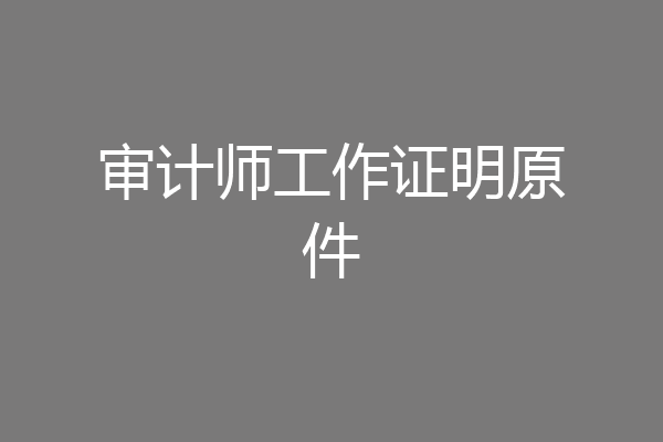 审计师工作证明原件