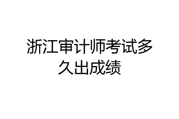 浙江审计师考试多久出成绩