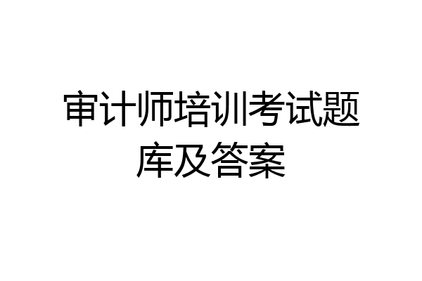 审计师培训考试题库及答案