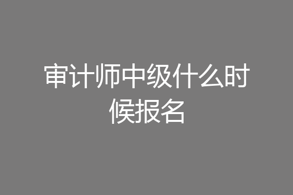 审计师中级什么时候报名