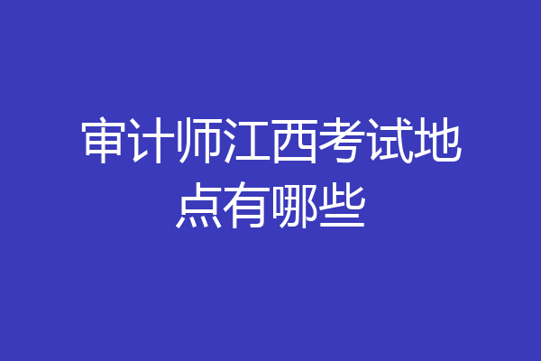 审计师江西考试地点有哪些