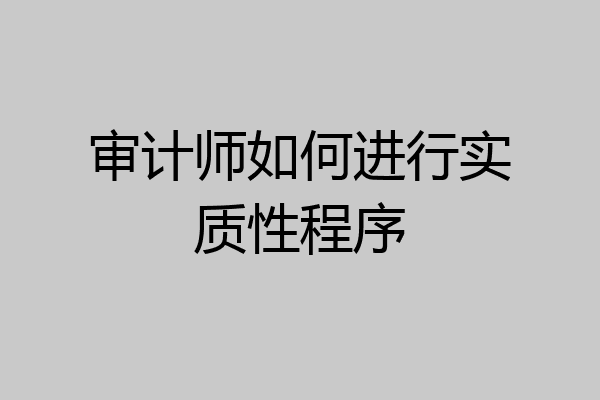 审计师如何进行实质性程序