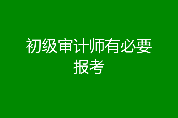 初级审计师有必要报考