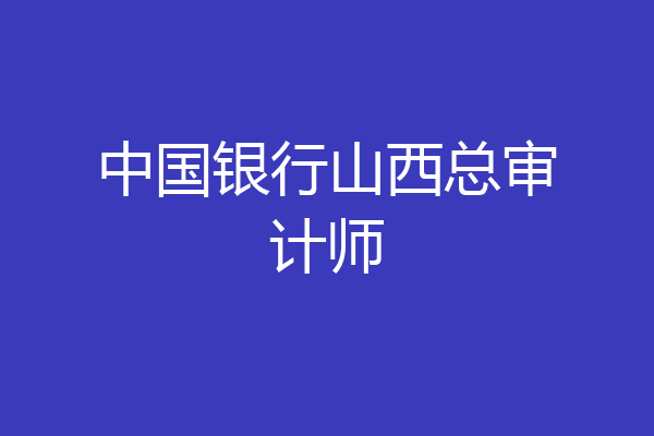 中国银行山西总审计师