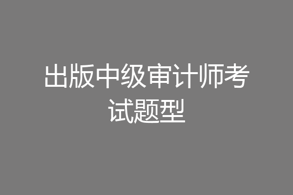 出版中级审计师考试题型