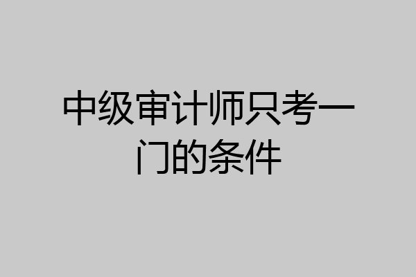 中级审计师只考一门的条件