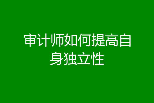 审计师如何提高自身独立性