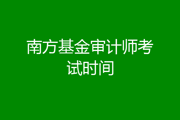 南方基金审计师考试时间