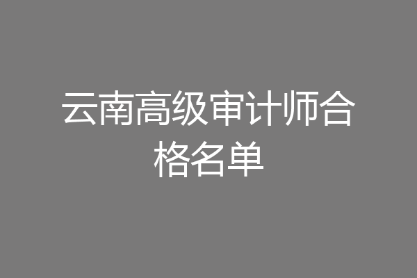 云南高级审计师合格名单