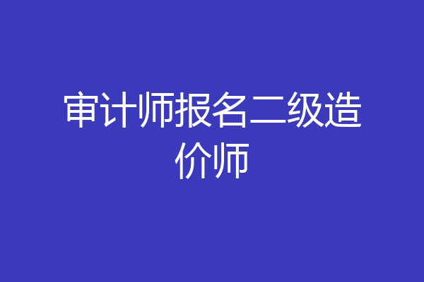 审计师报名二级造价师