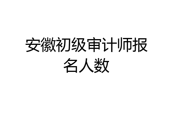 安徽初级审计师报名人数