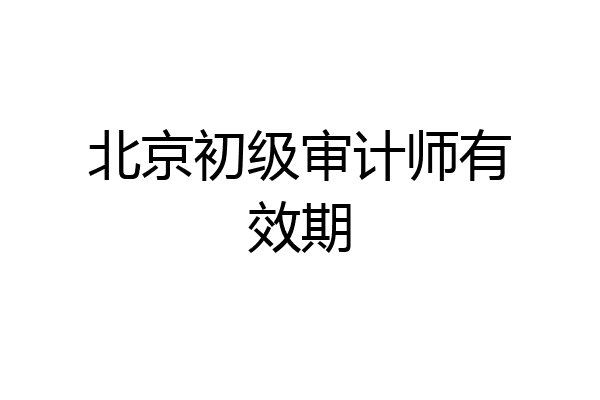 北京初级审计师有效期