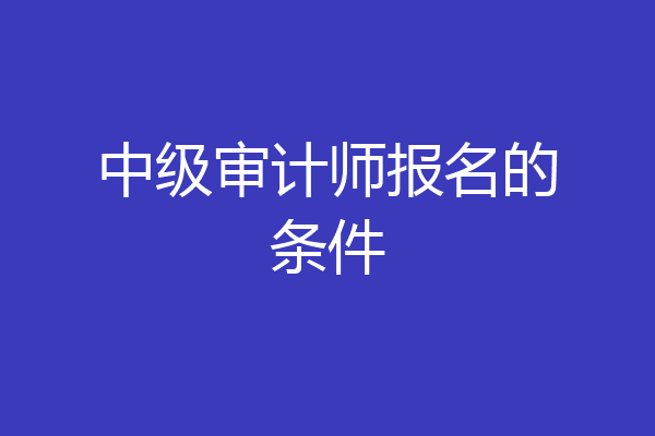 中级审计师报名的条件