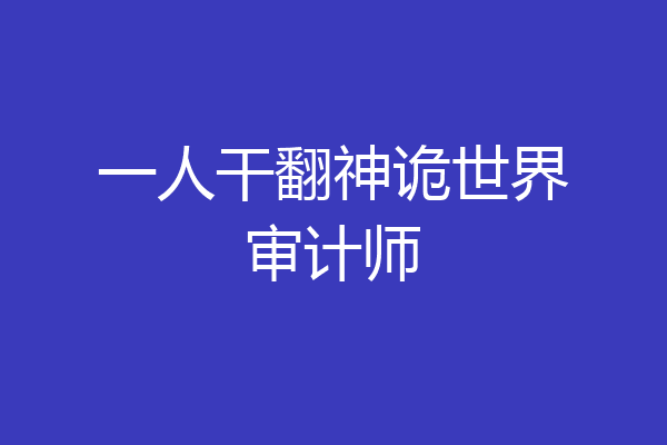 一人干翻神诡世界审计师