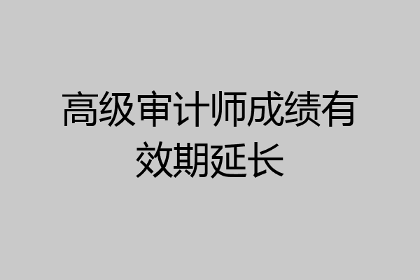 高级审计师成绩有效期延长