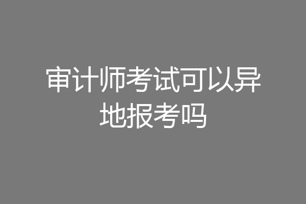 审计师考试可以异地报考吗