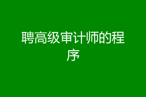 聘高级审计师的程序